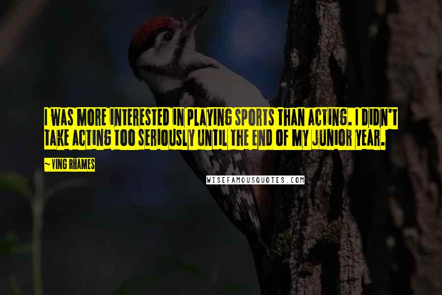 Ving Rhames Quotes: I was more interested in playing sports than acting. I didn't take acting too seriously until the end of my junior year.