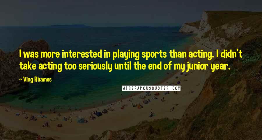 Ving Rhames Quotes: I was more interested in playing sports than acting. I didn't take acting too seriously until the end of my junior year.