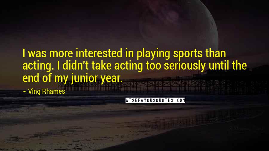 Ving Rhames Quotes: I was more interested in playing sports than acting. I didn't take acting too seriously until the end of my junior year.