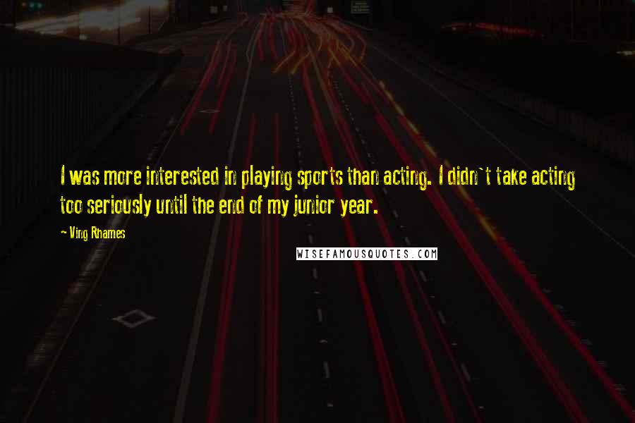 Ving Rhames Quotes: I was more interested in playing sports than acting. I didn't take acting too seriously until the end of my junior year.