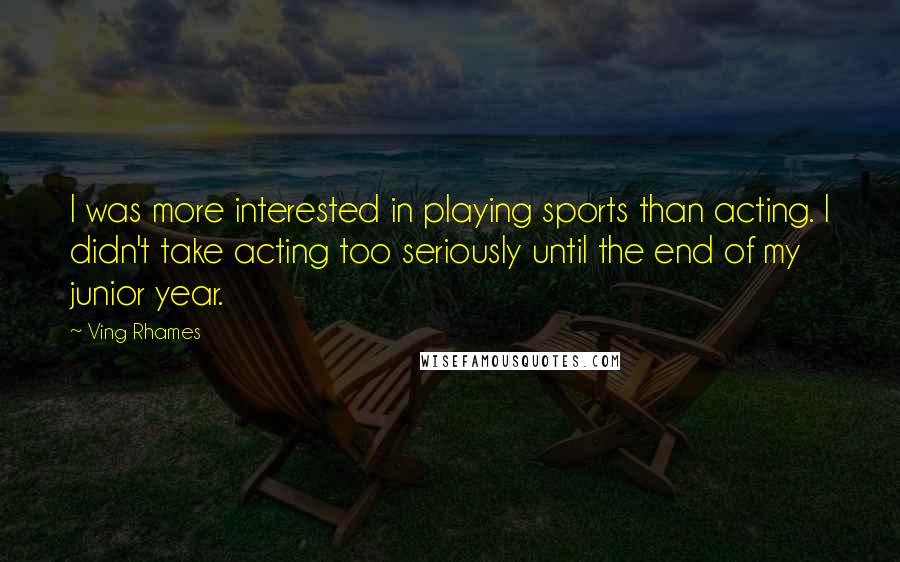 Ving Rhames Quotes: I was more interested in playing sports than acting. I didn't take acting too seriously until the end of my junior year.