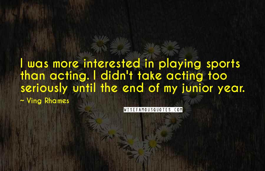 Ving Rhames Quotes: I was more interested in playing sports than acting. I didn't take acting too seriously until the end of my junior year.