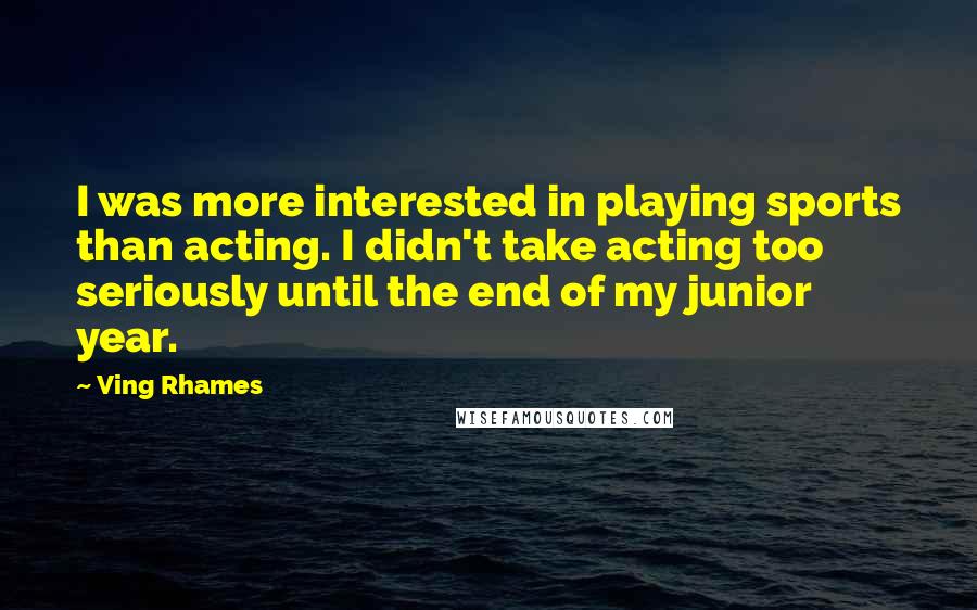 Ving Rhames Quotes: I was more interested in playing sports than acting. I didn't take acting too seriously until the end of my junior year.