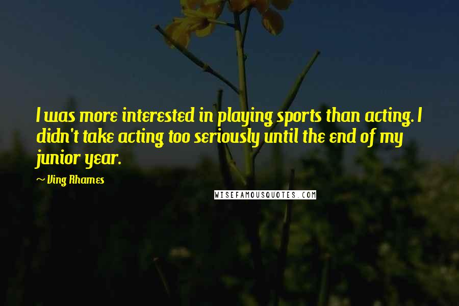 Ving Rhames Quotes: I was more interested in playing sports than acting. I didn't take acting too seriously until the end of my junior year.