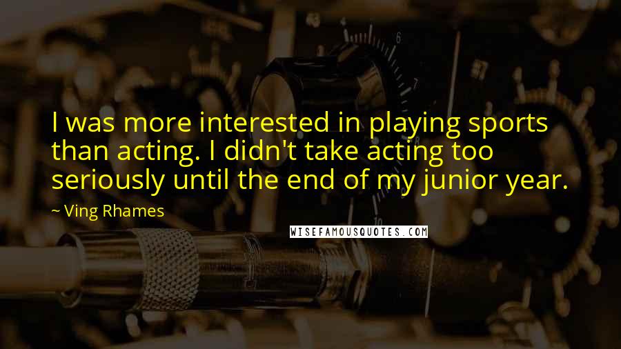 Ving Rhames Quotes: I was more interested in playing sports than acting. I didn't take acting too seriously until the end of my junior year.