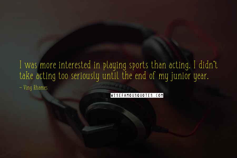 Ving Rhames Quotes: I was more interested in playing sports than acting. I didn't take acting too seriously until the end of my junior year.