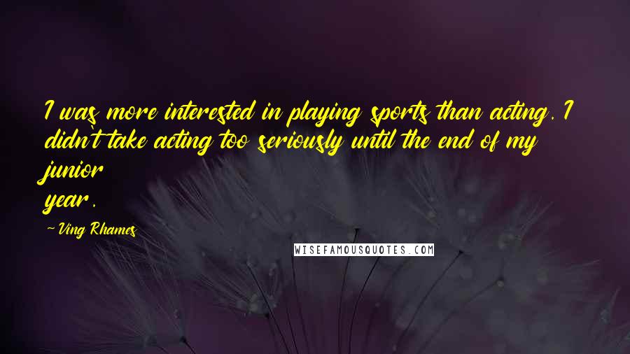 Ving Rhames Quotes: I was more interested in playing sports than acting. I didn't take acting too seriously until the end of my junior year.