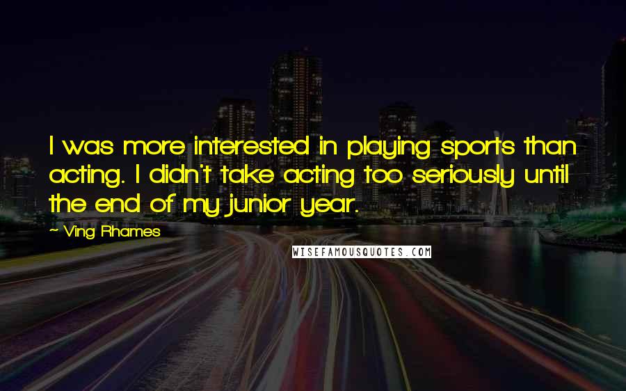 Ving Rhames Quotes: I was more interested in playing sports than acting. I didn't take acting too seriously until the end of my junior year.