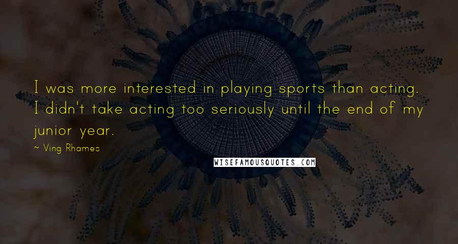 Ving Rhames Quotes: I was more interested in playing sports than acting. I didn't take acting too seriously until the end of my junior year.