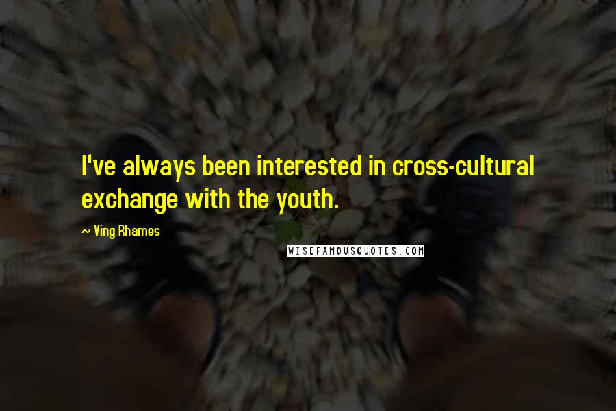 Ving Rhames Quotes: I've always been interested in cross-cultural exchange with the youth.
