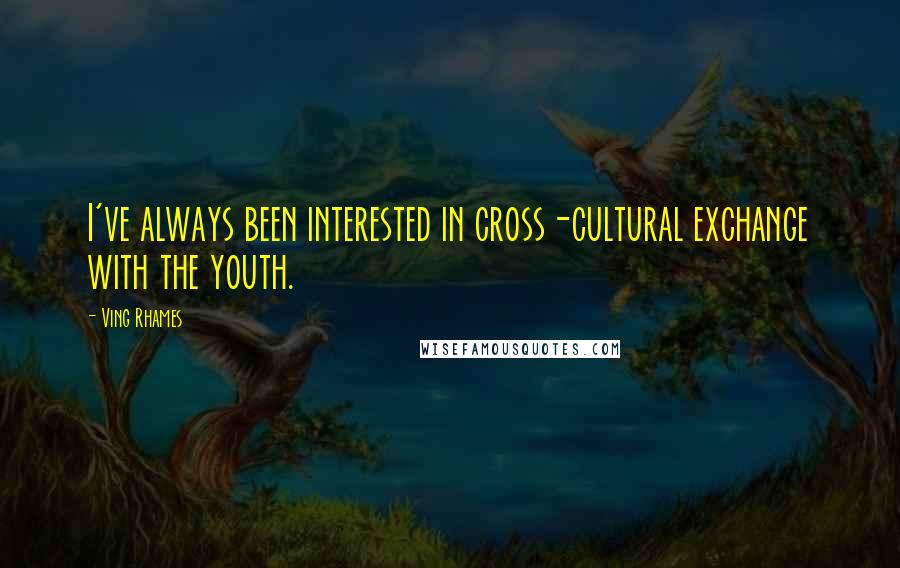 Ving Rhames Quotes: I've always been interested in cross-cultural exchange with the youth.