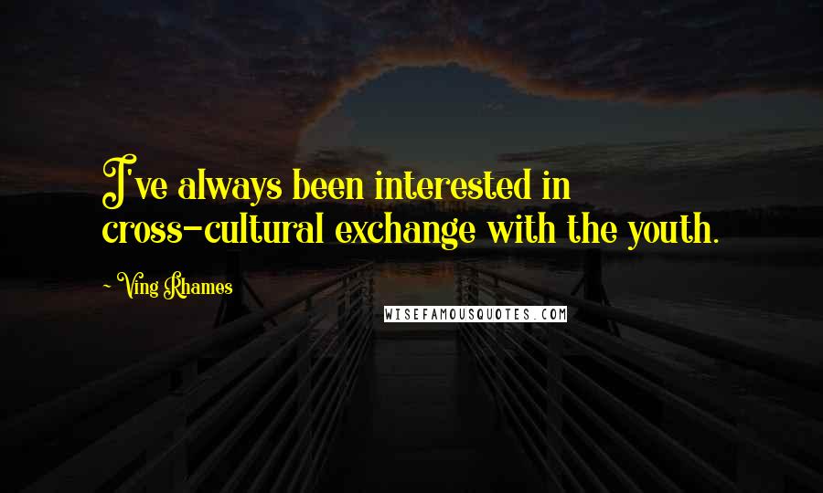 Ving Rhames Quotes: I've always been interested in cross-cultural exchange with the youth.