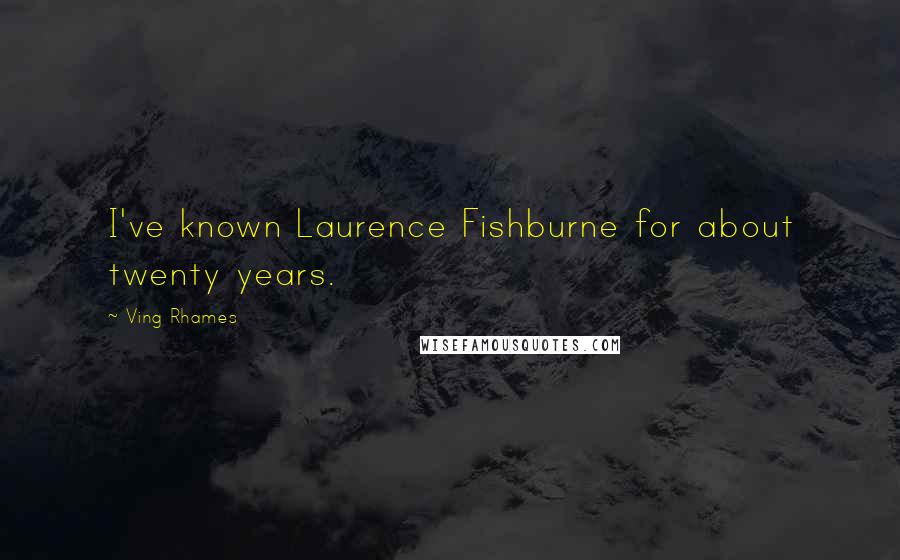 Ving Rhames Quotes: I've known Laurence Fishburne for about twenty years.