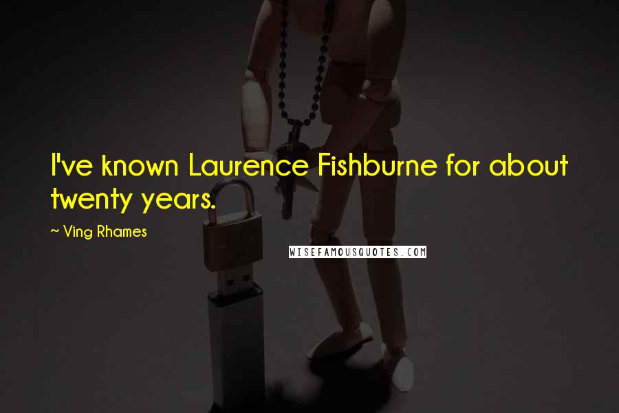 Ving Rhames Quotes: I've known Laurence Fishburne for about twenty years.
