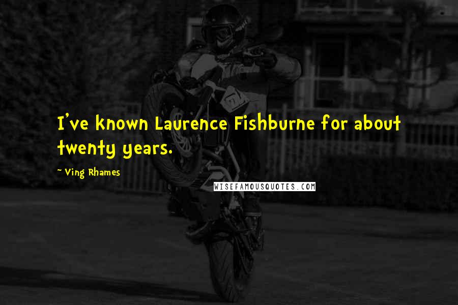 Ving Rhames Quotes: I've known Laurence Fishburne for about twenty years.