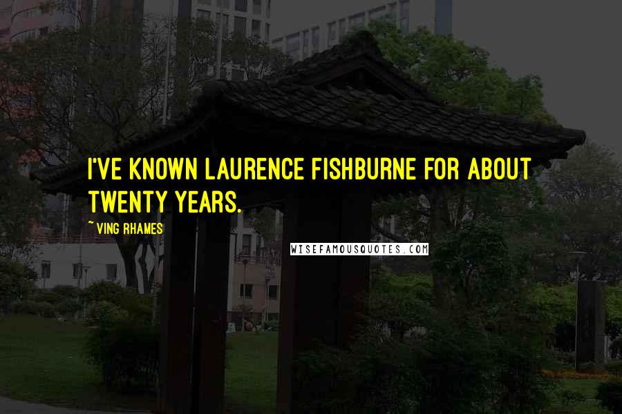 Ving Rhames Quotes: I've known Laurence Fishburne for about twenty years.