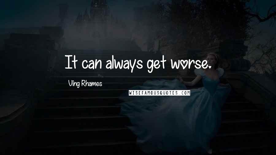 Ving Rhames Quotes: It can always get worse.