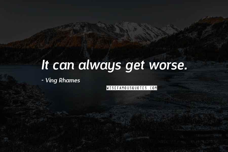 Ving Rhames Quotes: It can always get worse.