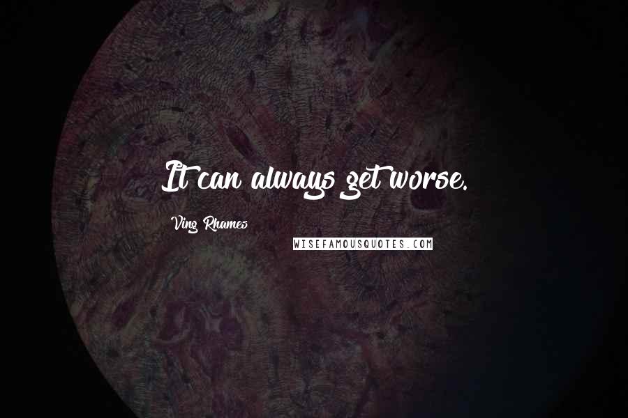 Ving Rhames Quotes: It can always get worse.