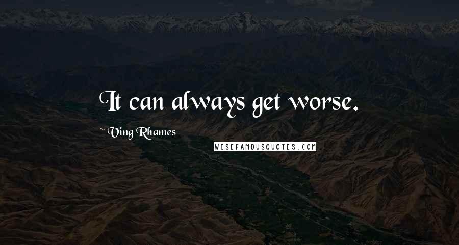 Ving Rhames Quotes: It can always get worse.