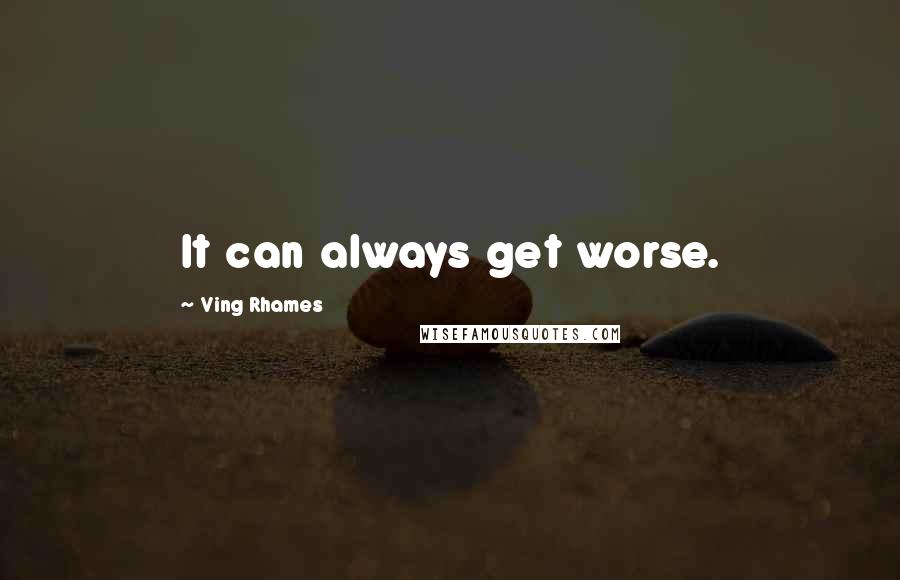 Ving Rhames Quotes: It can always get worse.