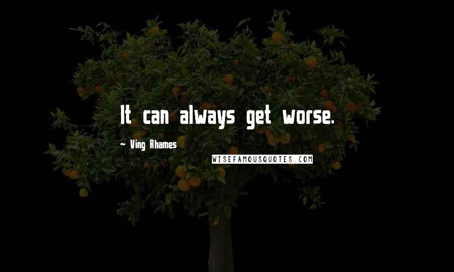 Ving Rhames Quotes: It can always get worse.