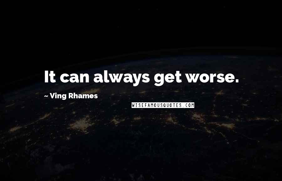 Ving Rhames Quotes: It can always get worse.