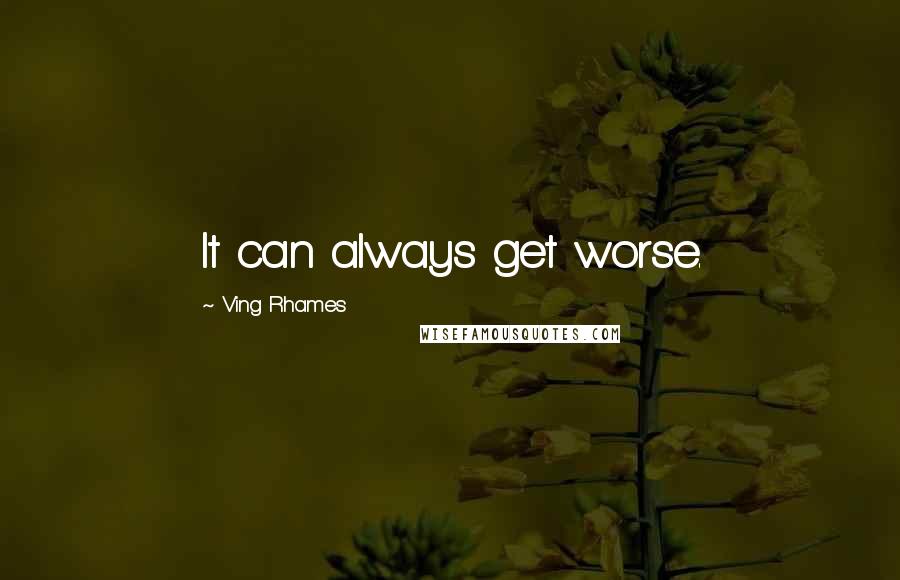 Ving Rhames Quotes: It can always get worse.