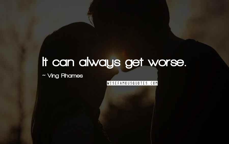 Ving Rhames Quotes: It can always get worse.