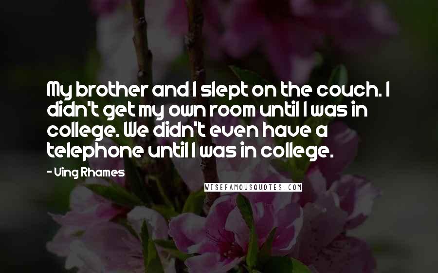 Ving Rhames Quotes: My brother and I slept on the couch. I didn't get my own room until I was in college. We didn't even have a telephone until I was in college.