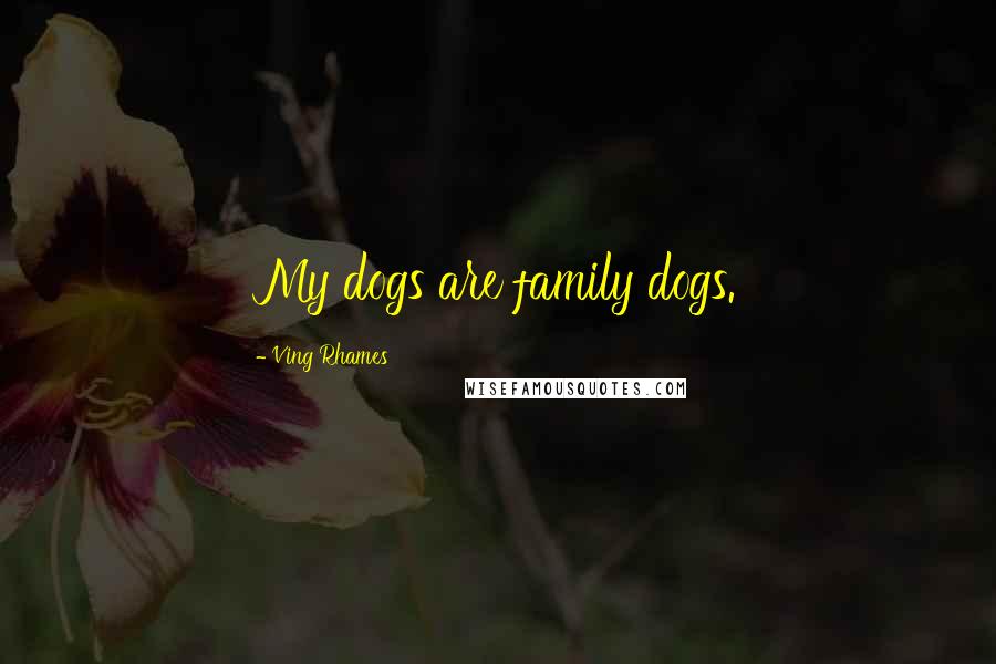 Ving Rhames Quotes: My dogs are family dogs.