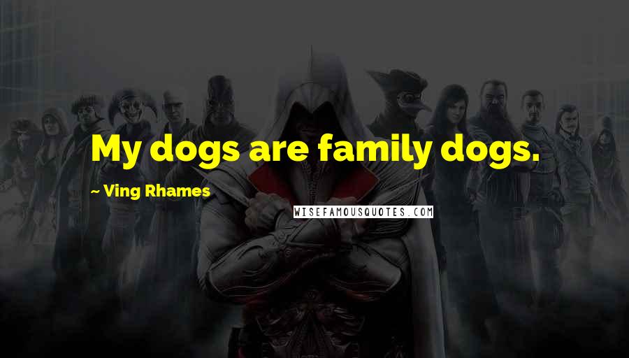 Ving Rhames Quotes: My dogs are family dogs.