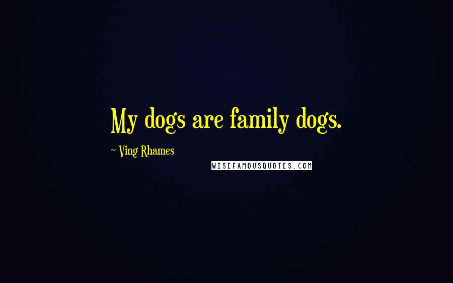 Ving Rhames Quotes: My dogs are family dogs.