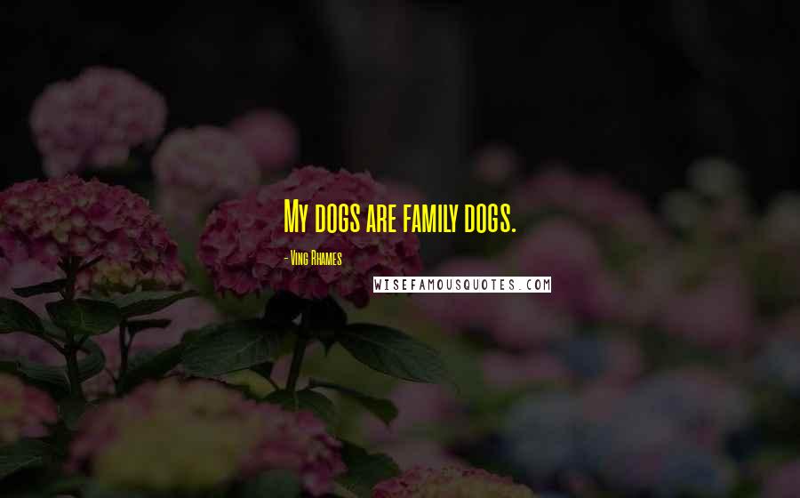 Ving Rhames Quotes: My dogs are family dogs.