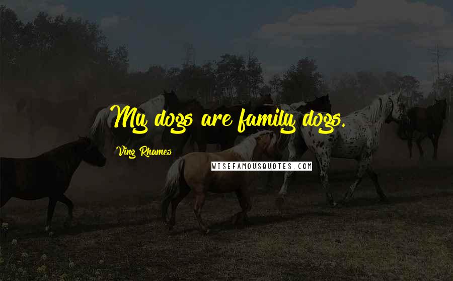 Ving Rhames Quotes: My dogs are family dogs.
