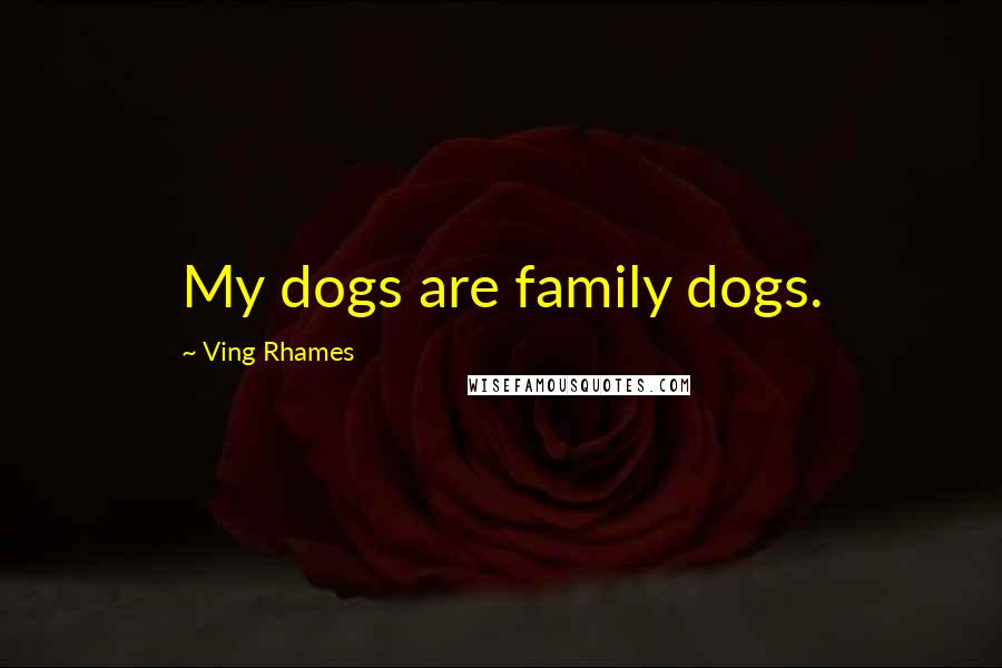 Ving Rhames Quotes: My dogs are family dogs.