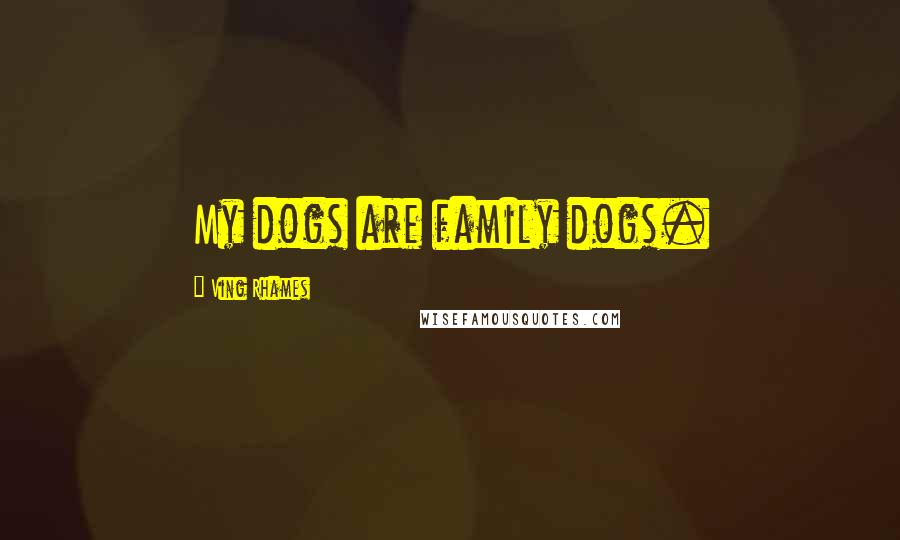 Ving Rhames Quotes: My dogs are family dogs.
