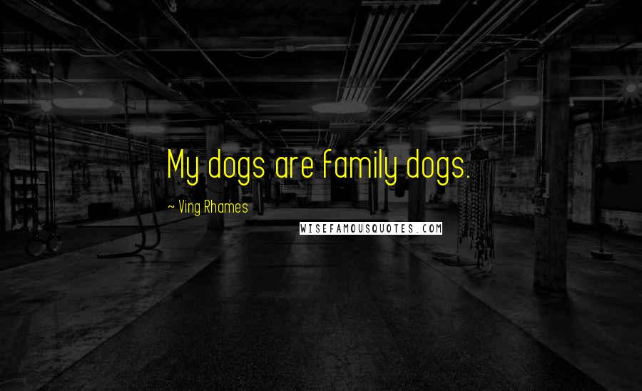 Ving Rhames Quotes: My dogs are family dogs.