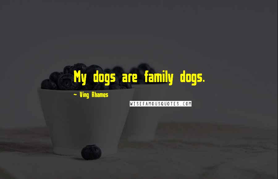 Ving Rhames Quotes: My dogs are family dogs.