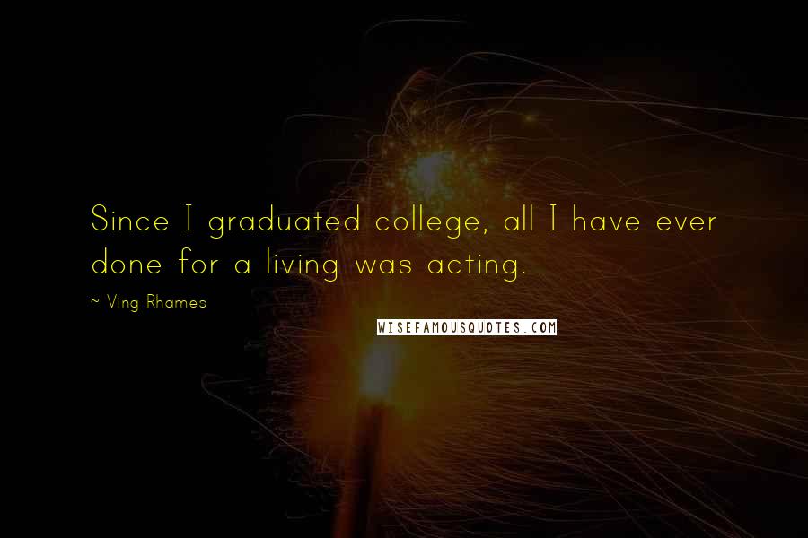 Ving Rhames Quotes: Since I graduated college, all I have ever done for a living was acting.