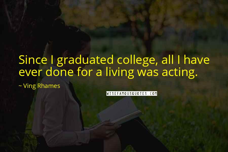 Ving Rhames Quotes: Since I graduated college, all I have ever done for a living was acting.