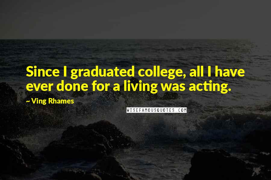 Ving Rhames Quotes: Since I graduated college, all I have ever done for a living was acting.