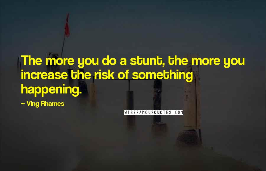 Ving Rhames Quotes: The more you do a stunt, the more you increase the risk of something happening.