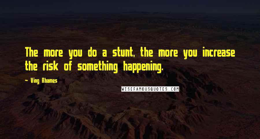Ving Rhames Quotes: The more you do a stunt, the more you increase the risk of something happening.