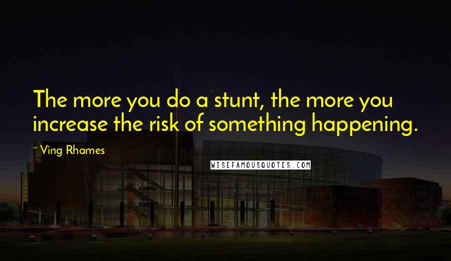 Ving Rhames Quotes: The more you do a stunt, the more you increase the risk of something happening.