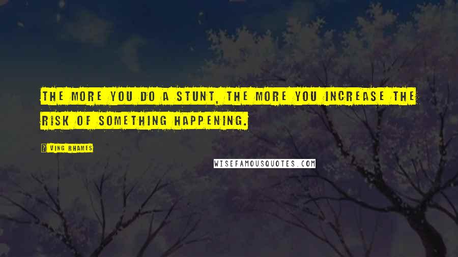 Ving Rhames Quotes: The more you do a stunt, the more you increase the risk of something happening.