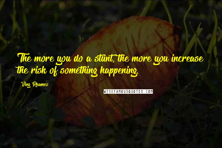 Ving Rhames Quotes: The more you do a stunt, the more you increase the risk of something happening.
