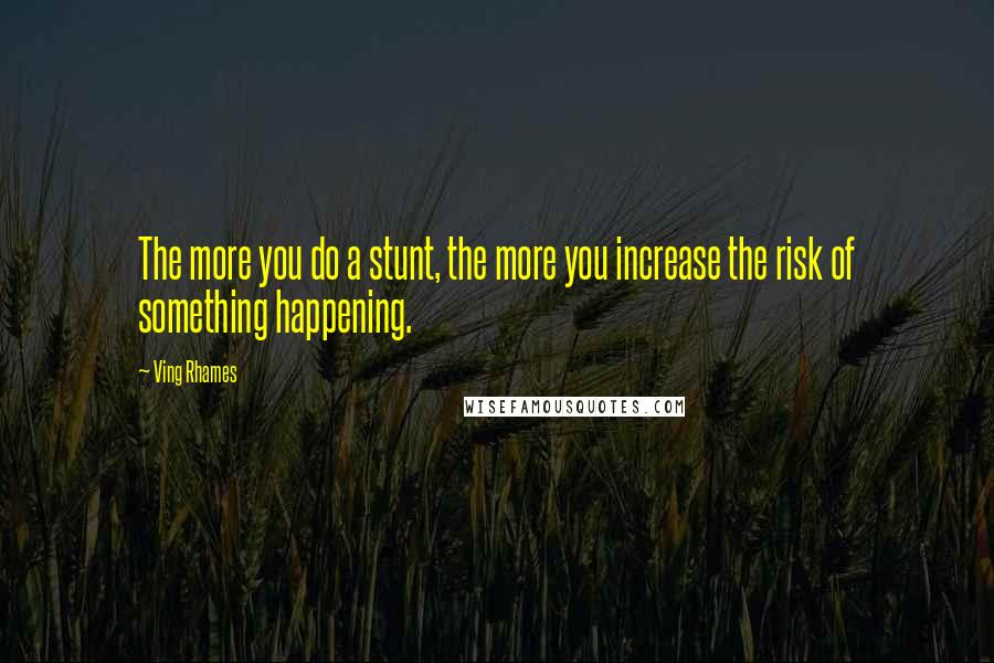 Ving Rhames Quotes: The more you do a stunt, the more you increase the risk of something happening.