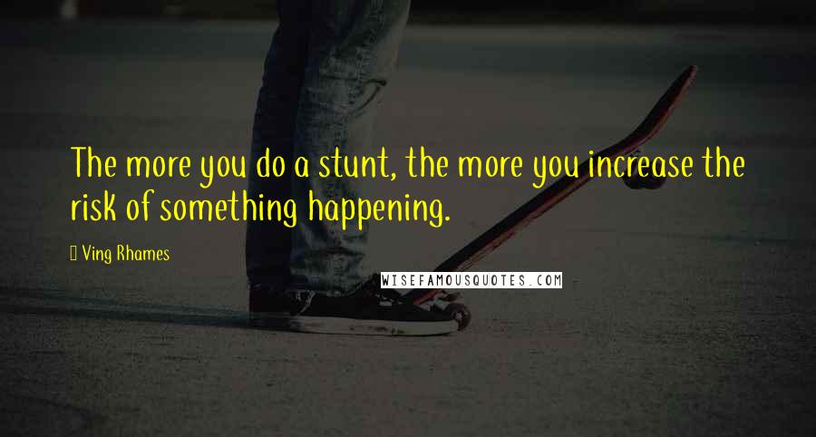 Ving Rhames Quotes: The more you do a stunt, the more you increase the risk of something happening.