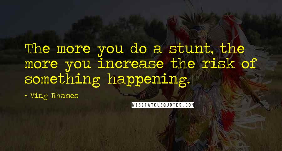 Ving Rhames Quotes: The more you do a stunt, the more you increase the risk of something happening.